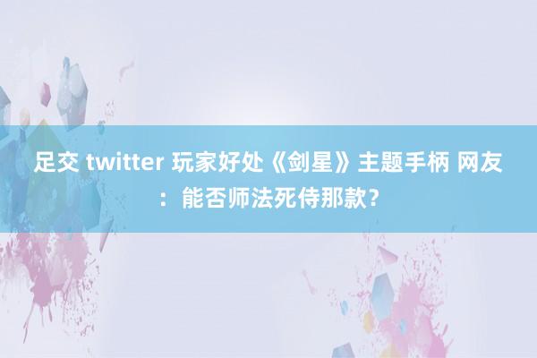 足交 twitter 玩家好处《剑星》主题手柄 网友：能否师法死侍那款？