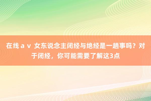 在线ａｖ 女东说念主闭经与绝经是一趟事吗？对于闭经，你可能需要了解这3点