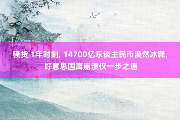 骚货 1年时刻， 14700亿东谈主民币涣然冰释， 好意思国离崩溃仅一步之遥