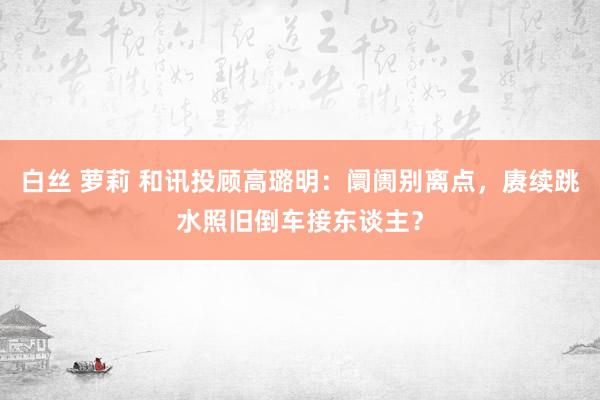 白丝 萝莉 和讯投顾高璐明：阛阓别离点，赓续跳水照旧倒车接东谈主？