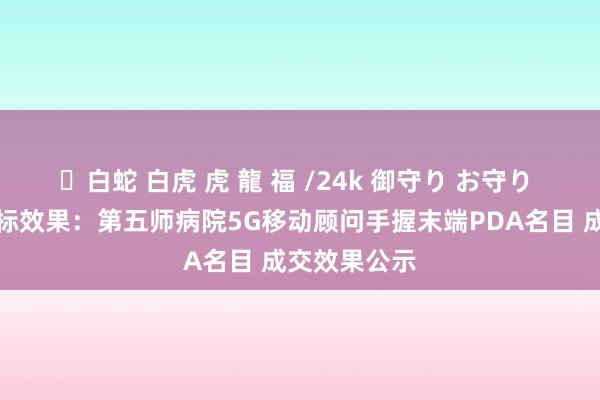 ✨白蛇 白虎 虎 龍 福 /24k 御守り お守り 中国电信中标效果：第五师病院5G移动顾问手握末端PDA名目 成交效果公示