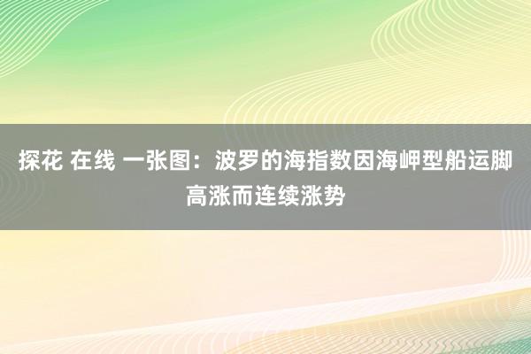 探花 在线 一张图：波罗的海指数因海岬型船运脚高涨而连续涨势