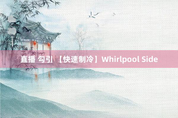 直播 勾引 【快速制冷】Whirlpool Side