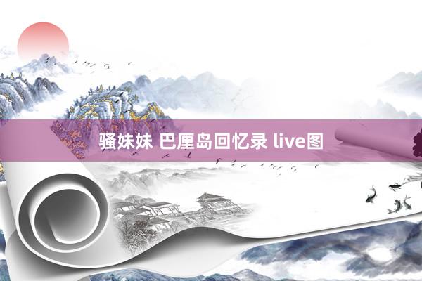 骚妹妹 巴厘岛回忆录 live图