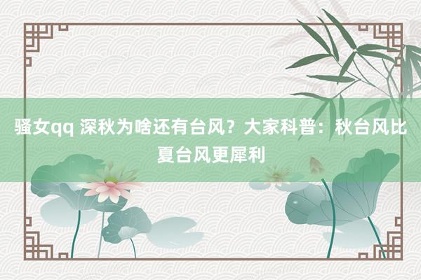 骚女qq 深秋为啥还有台风？大家科普：秋台风比夏台风更犀利