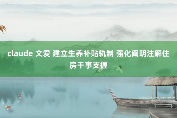 claude 文爱 建立生养补贴轨制 强化阐明注解住房干事支握