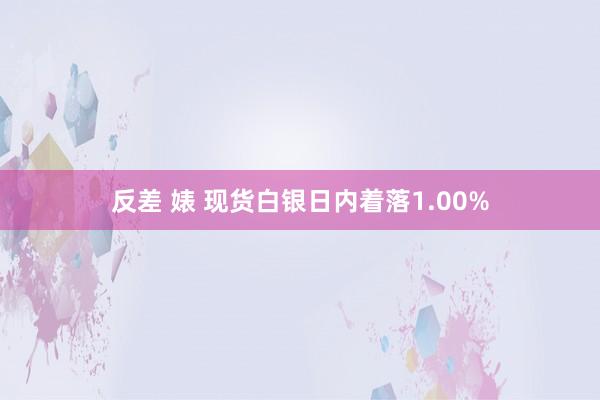 反差 婊 现货白银日内着落1.00%