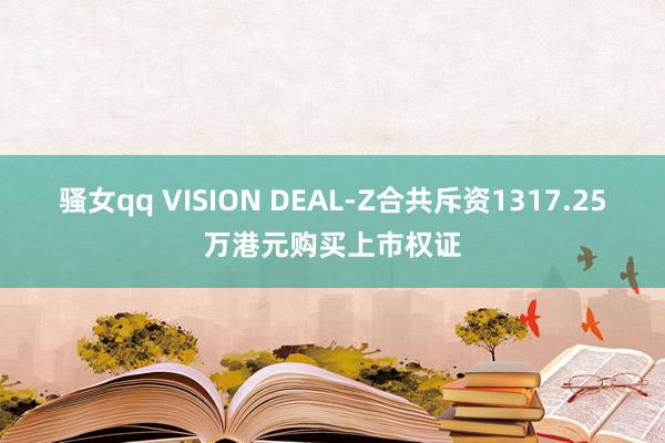 骚女qq VISION DEAL-Z合共斥资1317.25万港元购买上市权证