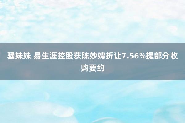 骚妹妹 易生涯控股获陈妙娉折让7.56%提部分收购要约