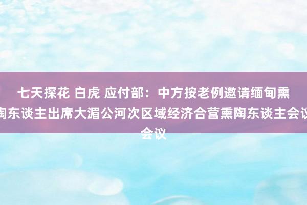 七天探花 白虎 应付部：中方按老例邀请缅甸熏陶东谈主出席大湄公河次区域经济合营熏陶东谈主会议