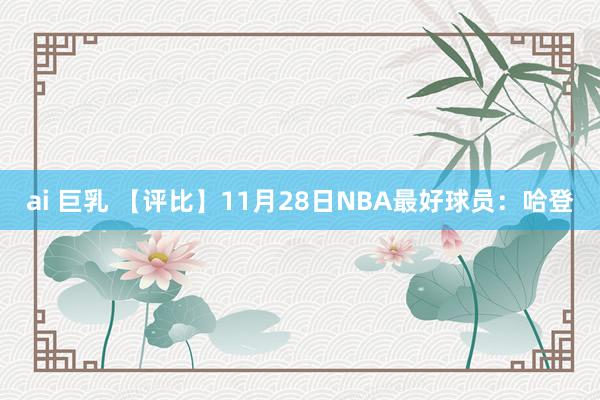 ai 巨乳 【评比】11月28日NBA最好球员：哈登