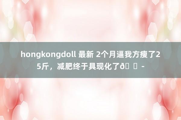 hongkongdoll 最新 2个月逼我方瘦了25斤，减肥终于具现化了😭