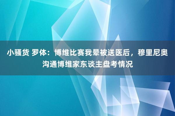 小骚货 罗体：博维比赛我晕被送医后，穆里尼奥沟通博维家东谈主盘考情况