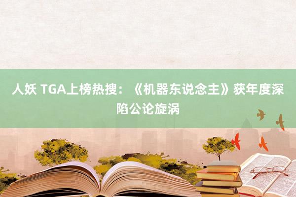 人妖 TGA上榜热搜：《机器东说念主》获年度深陷公论旋涡