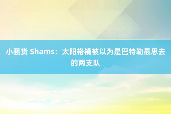 小骚货 Shams：太阳袼褙被以为是巴特勒最思去的两支队