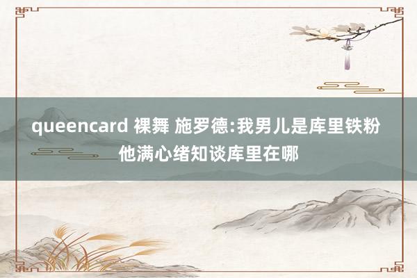 queencard 裸舞 施罗德:我男儿是库里铁粉 他满心绪知谈库里在哪