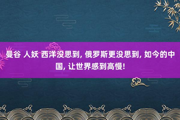 曼谷 人妖 西洋没思到， 俄罗斯更没思到， 如今的中国， 让世界感到高慢!