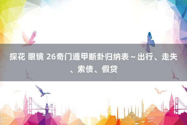 探花 眼镜 26奇门遁甲断卦归纳表～出行、走失、索债、假贷