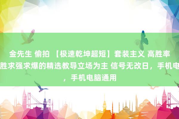 金先生 偷拍 【极速乾坤超短】套装主义 高胜率稳中求胜求强求爆的精选教导立场为主 信号无改日，手机电脑通用