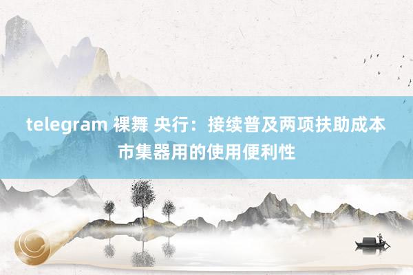 telegram 裸舞 央行：接续普及两项扶助成本市集器用的使用便利性